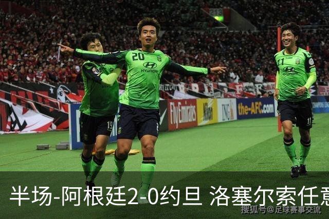 半场-阿根廷2-0约旦 洛塞尔索任意球破门劳塔罗点射+中楣