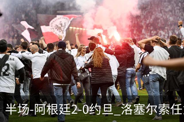 半场-阿根廷2-0约旦 洛塞尔索任意球破门劳塔罗点射+中楣