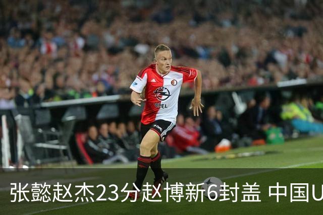 张懿赵杰23分赵博新6封盖 中国U17男篮世界杯开门红