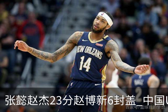 张懿赵杰23分赵博新6封盖 中国U17男篮世界杯开门红