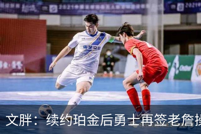 文胖：续约珀金后勇士再签老詹操作空间很有限 不会积极交易浓眉