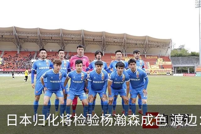 日本归化将检验杨瀚森成色 渡边：有实力击败中国男篮