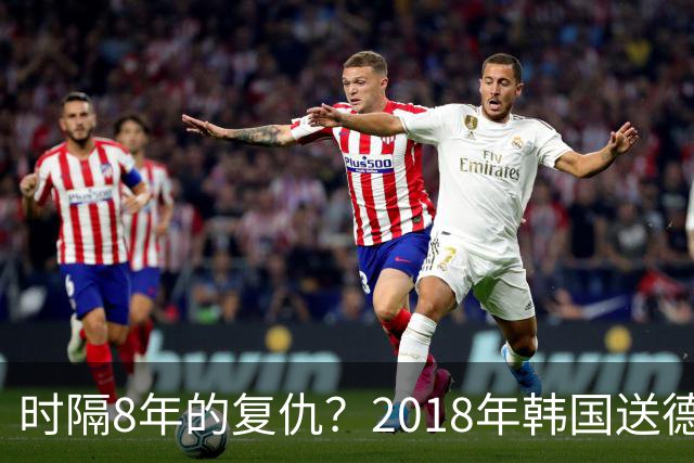 时隔8年的复仇？2018年韩国送德国出局 2026年战车还以暴击