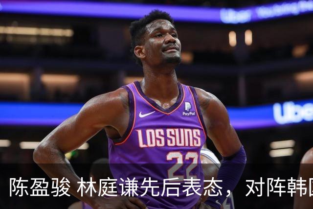 陈盈骏 林庭谦先后表态，对阵韩国全力争胜 中国男篮两队携手出线？