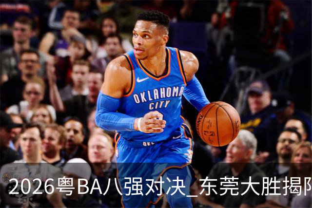 2026粤BA八强对决 东莞大胜揭阳晋级四强
